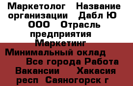 Маркетолог › Название организации ­ Дабл Ю, ООО › Отрасль предприятия ­ Маркетинг › Минимальный оклад ­ 30 000 - Все города Работа » Вакансии   . Хакасия респ.,Саяногорск г.